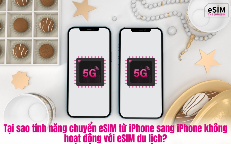 Tại sao tính năng chuyển eSIM từ iPhone sang iPhone không hoạt động với eSIM du lịch?